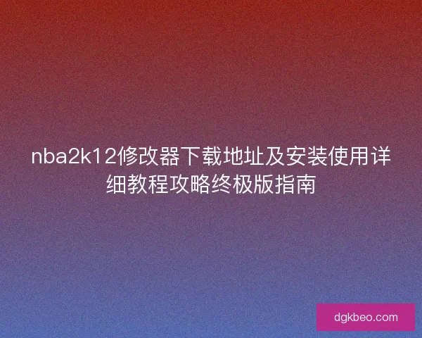 nba2k12修改器下载地址及安装使用详细教程攻略终极版指南